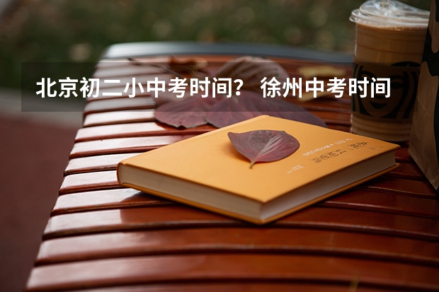 北京初二小中考时间？ 徐州中考时间表