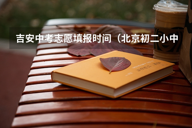 吉安中考志愿填报时间（北京初二小中考时间？）