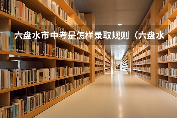 六盘水市中考是怎样录取规则（六盘水市中考录取分数线公布）