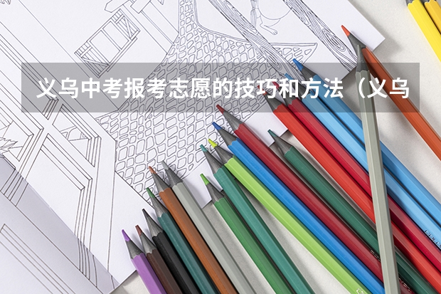 义乌中考报考志愿的技巧和方法（义乌中考是先出分数还是先填志愿）