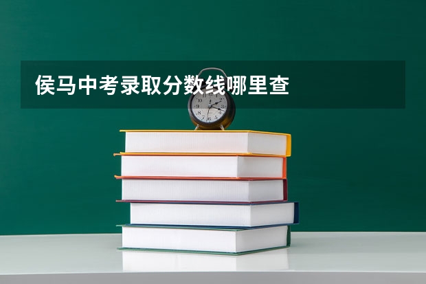 侯马中考录取分数线哪里查