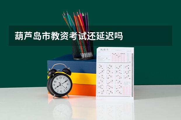 葫芦岛市教资考试还延迟吗