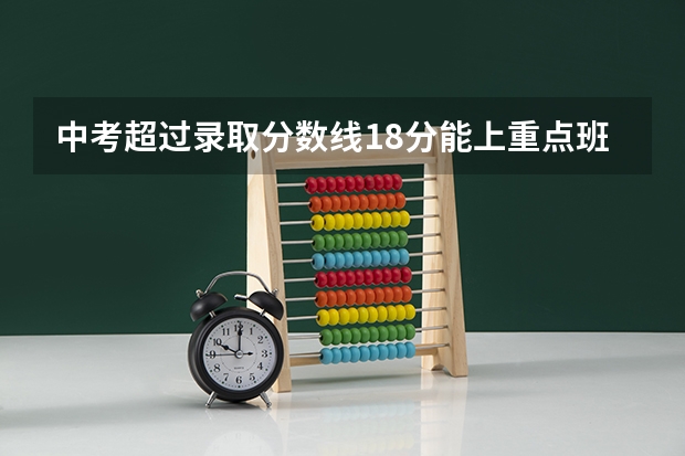 中考超过录取分数线18分能上重点班吗