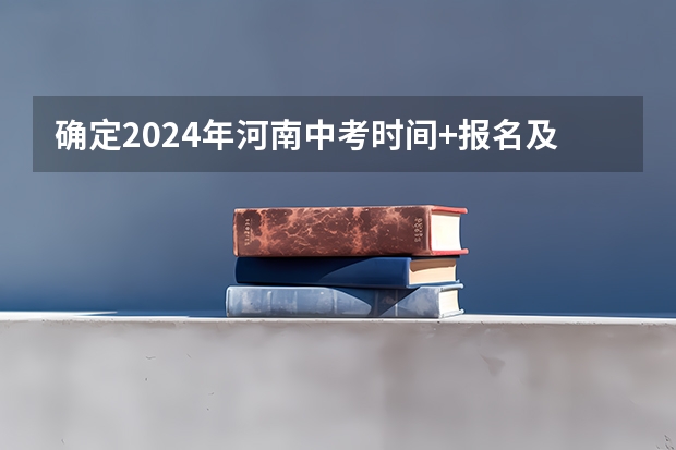 确定2024年河南中考时间+报名及志愿填报+分配生比例+录取分批集中进行+规范招生十二严禁！（河南中考出分时间）