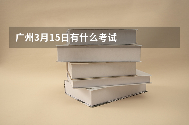 广州3月15日有什么考试