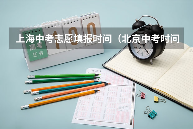 上海中考志愿填报时间（北京中考时间是几月几日）