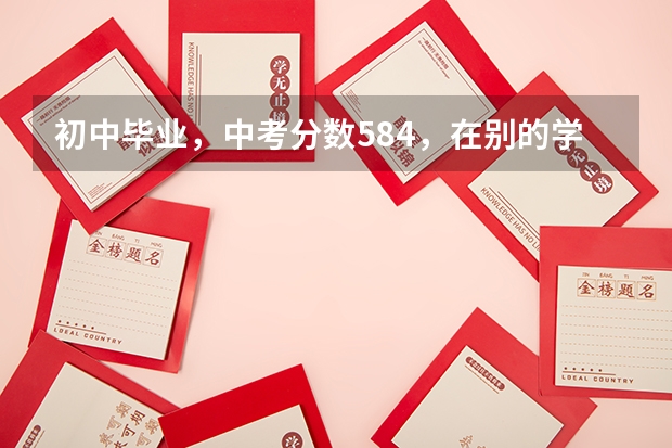 初中毕业，中考分数584，在别的学校读了一年，今年九月份可能转到蒙自卫校吗？