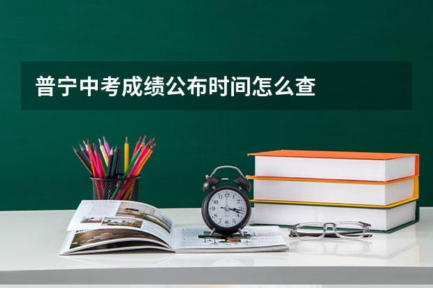 普宁中考成绩公布时间怎么查
