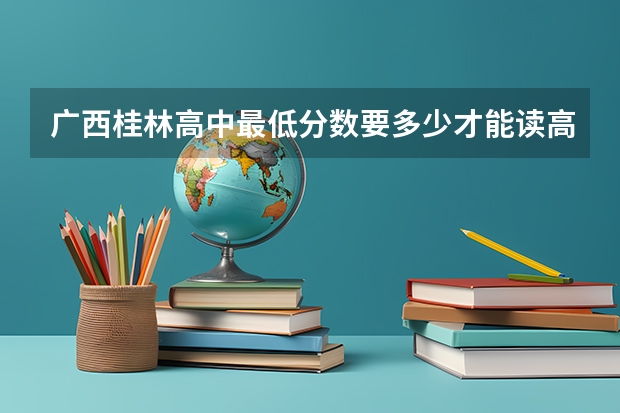 广西桂林高中最低分数要多少才能读高中。
