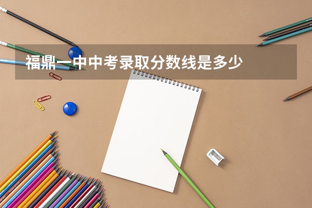 福鼎一中中考录取分数线是多少