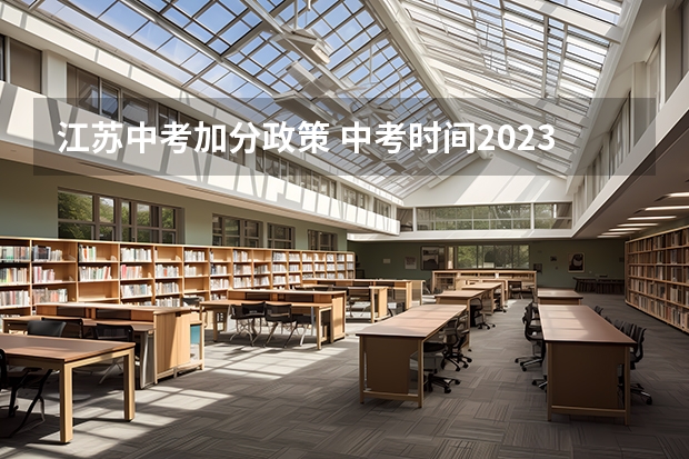 江苏中考加分政策 中考时间2023年具体时间江苏