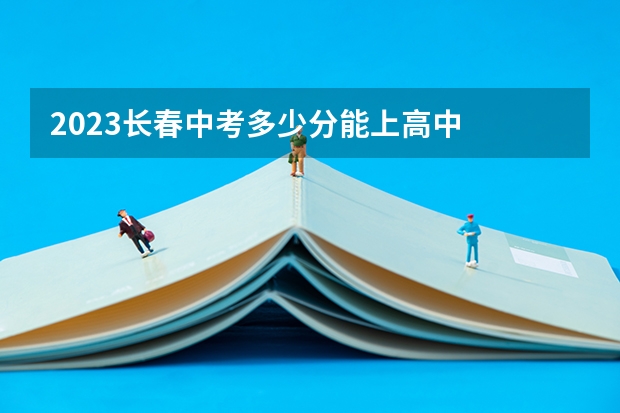 2023长春中考多少分能上高中