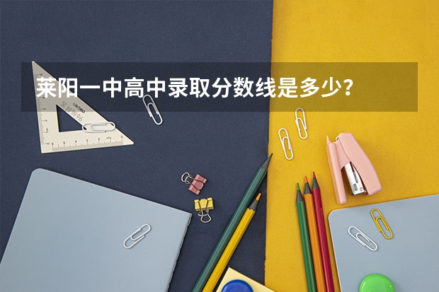 莱阳一中高中录取分数线是多少？