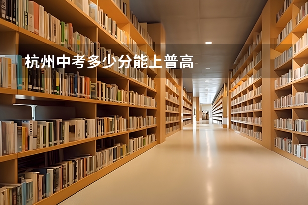 杭州中考多少分能上普高