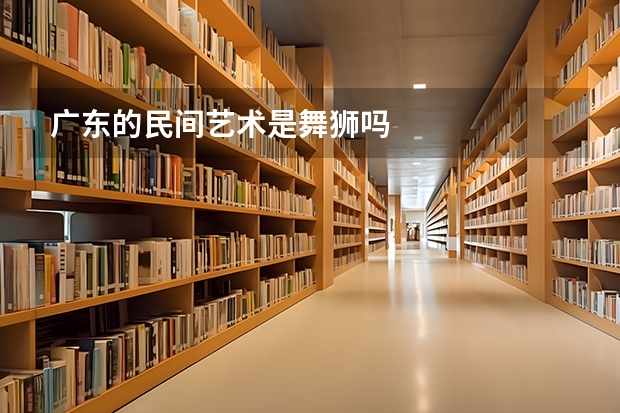 广东的民间艺术是舞狮吗