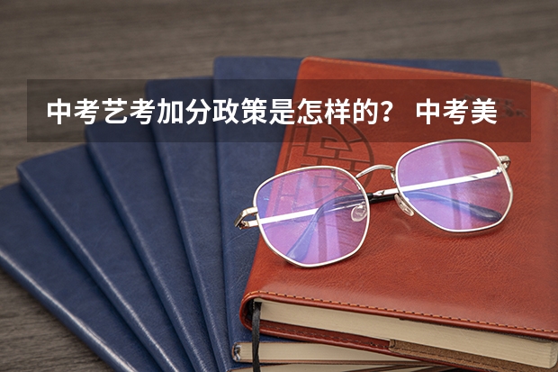中考艺考加分政策是怎样的？ 中考美术特长生加分政策是怎样的？
