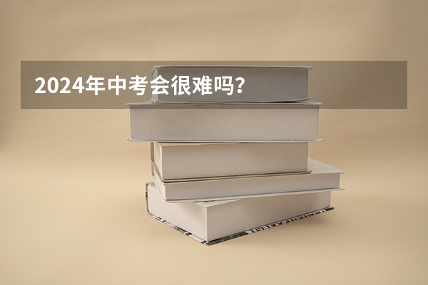2024年中考会很难吗？