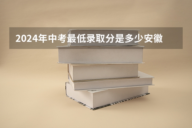 2024年中考最低录取分是多少安徽？