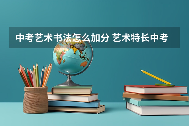 中考艺术书法怎么加分 艺术特长中考加分政策