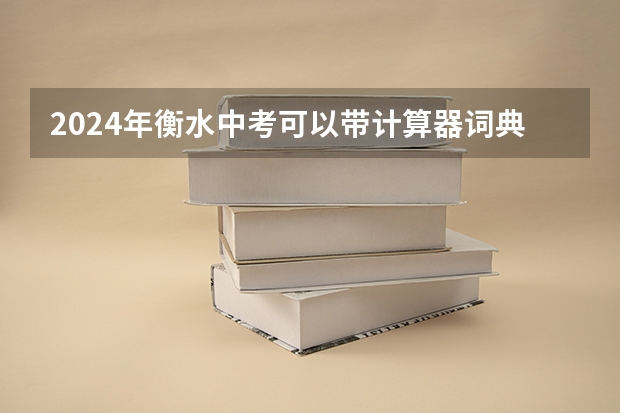 2024年衡水中考可以带计算器词典和手表吗