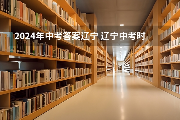 2024年中考答案辽宁 辽宁中考时间2024年时间表