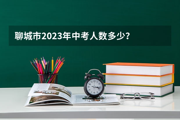 聊城市2023年中考人数多少？