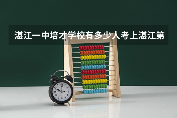 湛江一中培才学校有多少人考上湛江第一中学