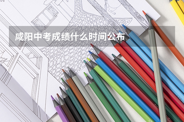 咸阳中考成绩什么时间公布