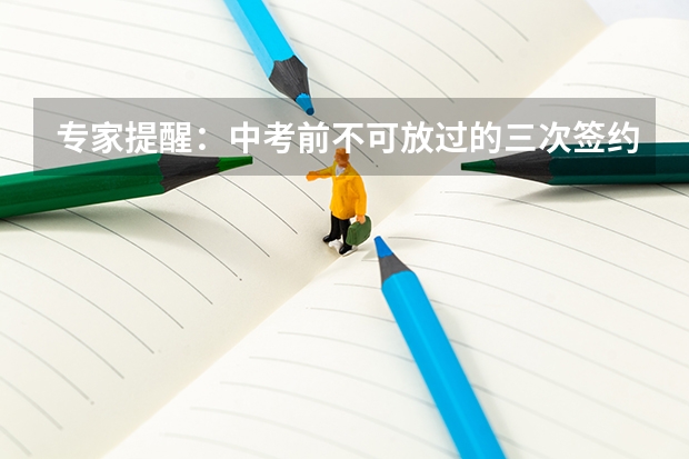 专家提醒：中考前不可放过的三次签约机会（2024年广东中考改革最新政策是怎样的？）