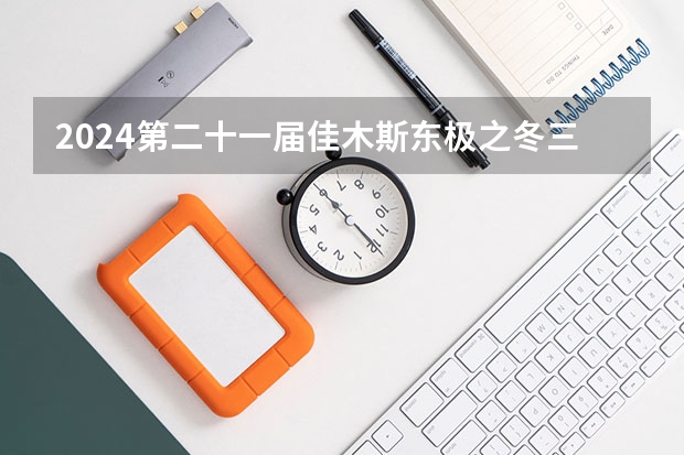2024第二十一届佳木斯东极之冬三江泼雪节什么时候开幕