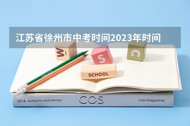 江苏省徐州市中考时间2023年时间表 2024年中考科目及各科分数