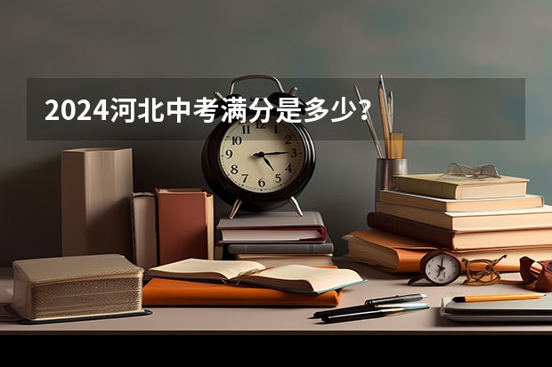 2024河北中考满分是多少？