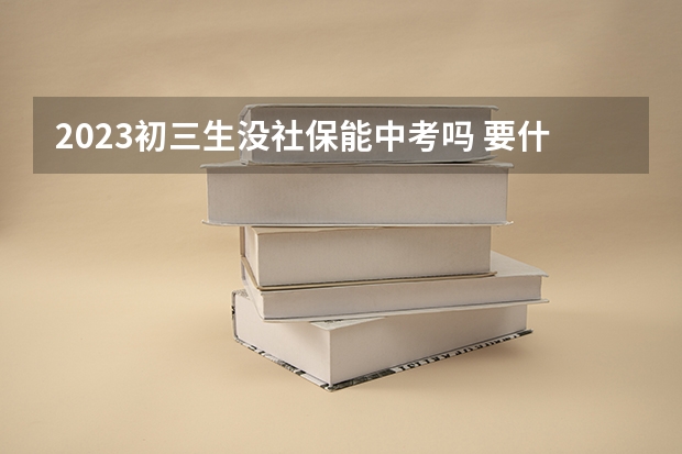 2023初三生没社保能中考吗 要什么条件