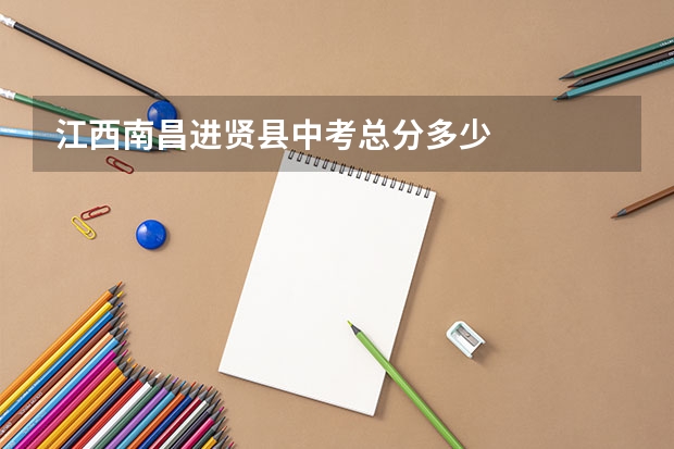 江西南昌进贤县中考总分多少