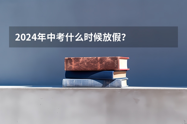 2024年中考什么时候放假？