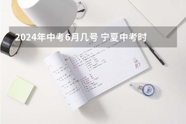 2024年中考6月几号 宁夏中考时间