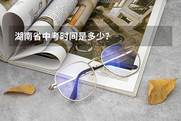 湖南省中考时间是多少？