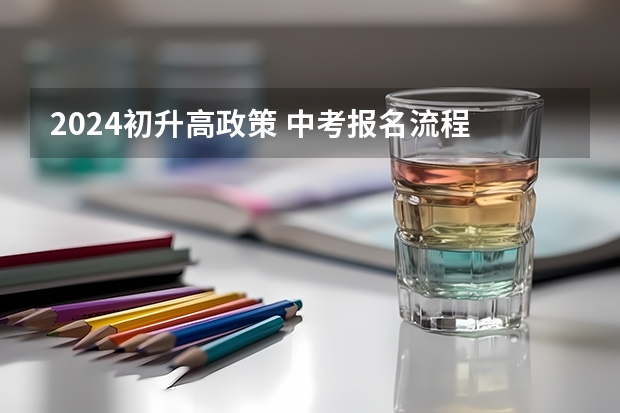 2024初升高政策 中考报名流程