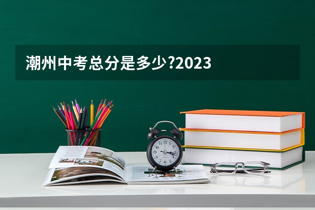 潮州中考总分是多少?2023