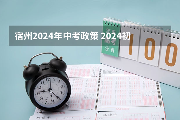 宿州2024年中考政策 2024初升高政策