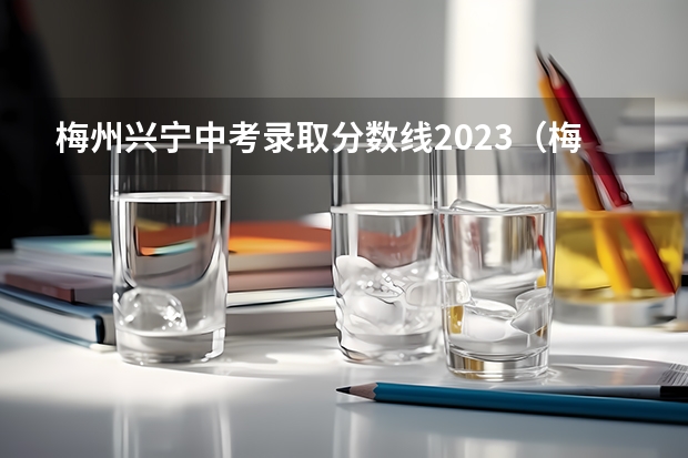 梅州兴宁中考录取分数线2023（梅州中考分数线）
