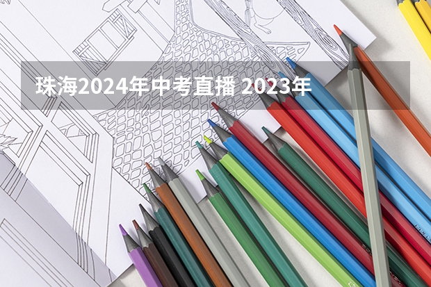 珠海2024年中考直播 2023年珠海中考人数