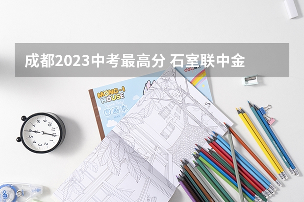 成都2023中考最高分 石室联中金沙校区中考成绩