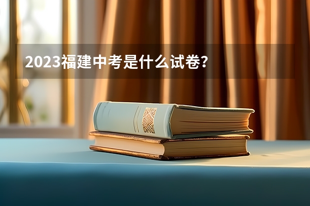 2023福建中考是什么试卷？