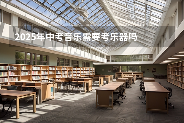2025年中考音乐需要考乐器吗