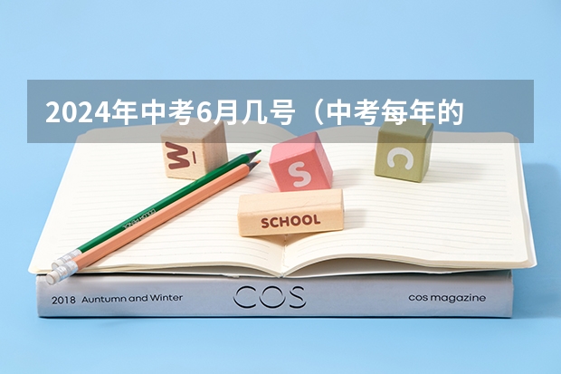 2024年中考6月几号（中考每年的几月几号）