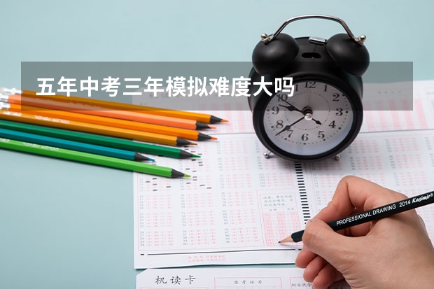 五年中考三年模拟难度大吗