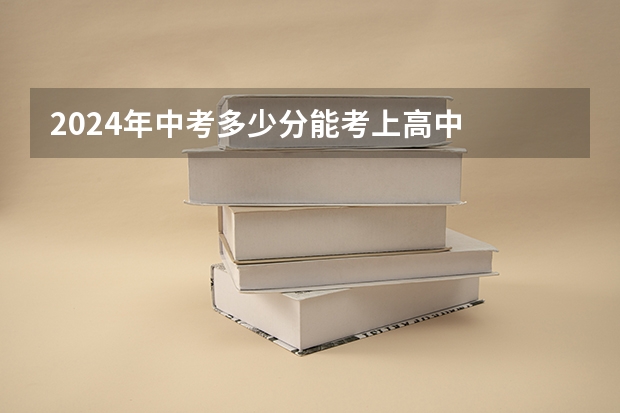 2024年中考多少分能考上高中