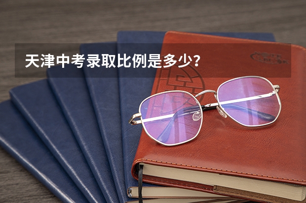 天津中考录取比例是多少？
