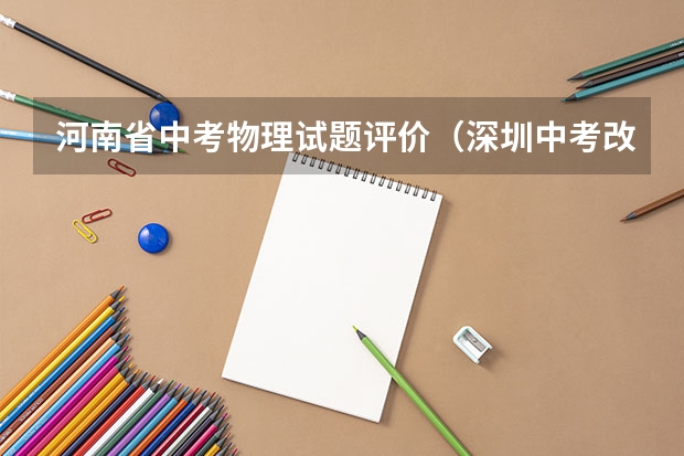 河南省中考物理试题评价(深圳中考改革,2024年中考各科考试分数是?)